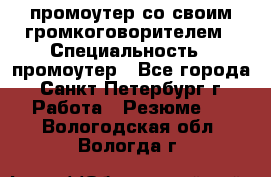 промоутер со своим громкоговорителем › Специальность ­ промоутер - Все города, Санкт-Петербург г. Работа » Резюме   . Вологодская обл.,Вологда г.